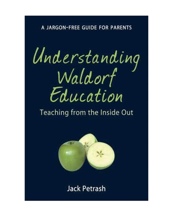 Understanding Waldorf Education Teaching from the Inside Out - Jack Petrash